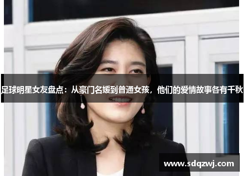 足球明星女友盘点：从豪门名媛到普通女孩，他们的爱情故事各有千秋