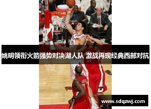 姚明领衔火箭强势对决湖人队 激战再现经典西部对抗