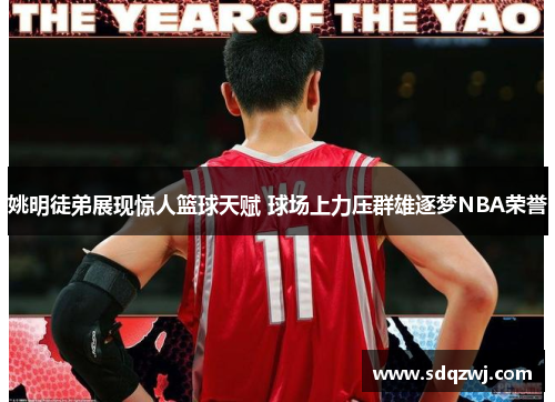 姚明徒弟展现惊人篮球天赋 球场上力压群雄逐梦NBA荣誉