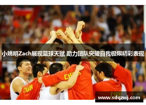 小姚明Zach展现篮球天赋 助力团队突破自我极限精彩表现