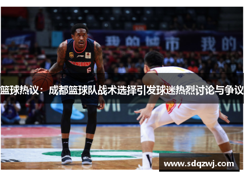 篮球热议：成都篮球队战术选择引发球迷热烈讨论与争议