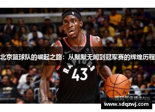 北京篮球队的崛起之路：从默默无闻到冠军赛的辉煌历程