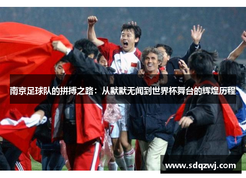 南京足球队的拼搏之路：从默默无闻到世界杯舞台的辉煌历程
