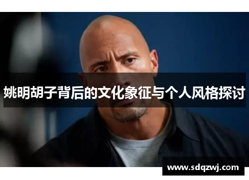 姚明胡子背后的文化象征与个人风格探讨