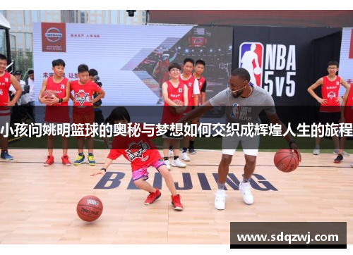 小孩问姚明篮球的奥秘与梦想如何交织成辉煌人生的旅程