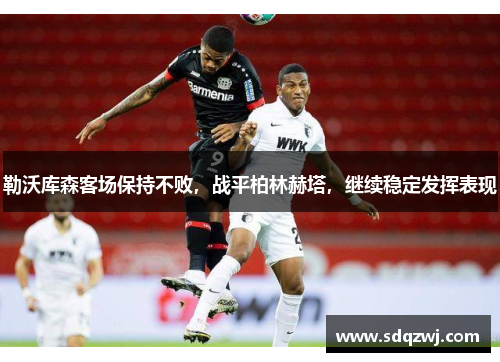 勒沃库森客场保持不败，战平柏林赫塔，继续稳定发挥表现