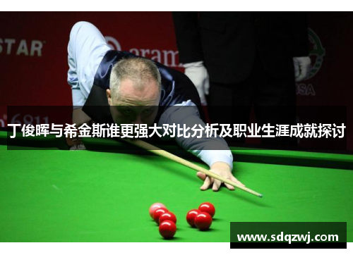 丁俊晖与希金斯谁更强大对比分析及职业生涯成就探讨