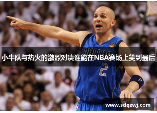 小牛队与热火的激烈对决谁能在NBA赛场上笑到最后