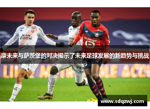 康未来与萨茨堡的对决揭示了未来足球发展的新趋势与挑战