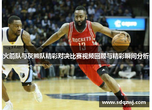 火箭队与灰熊队精彩对决比赛视频回顾与精彩瞬间分析