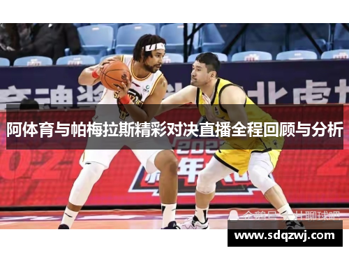 阿体育与帕梅拉斯精彩对决直播全程回顾与分析